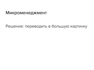 Микроменеджмент
Решение: переводить в большую картинку
 