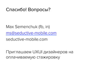 Спасибо! Вопросы?
Max Semenchuk (fb, in)
ms@seductive-mobile.com
seductive-mobile.com
Приглашаем UXUI дизайнеров на
оплачиваемую стажировку
 