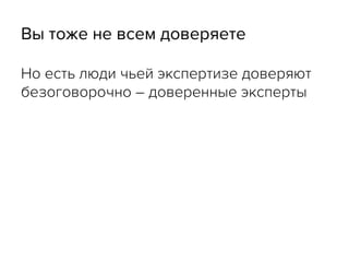 Вы тоже не всем доверяете
Но есть люди чьей экспертизе доверяют
безоговорочно – доверенные эксперты
 