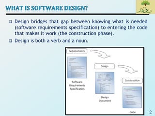 2
 Design bridges that gap between knowing what is needed
(software requirements specification) to entering the code
that makes it work (the construction phase).
 Design is both a verb and a noun.
 