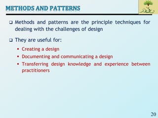 20
 Methods and patterns are the principle techniques for
dealing with the challenges of design
 They are useful for:
 Creating a design
 Documenting and communicating a design
 Transferring design knowledge and experience between
practitioners
 