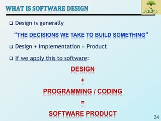24
 Design is generally
“THE DECISIONS WE TAKE TO BUILD SOMETHING”
 Design + implementation = Product
 If we apply this to software:
DESIGN
+
PROGRAMMING / CODING
=
SOFTWARE PRODUCT
 