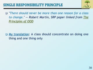30
 "There should never be more than one reason for a class
to change." — Robert Martin, SRP paper linked from The
Principles of OOD
 My translation: A class should concentrate on doing one
thing and one thing only
 