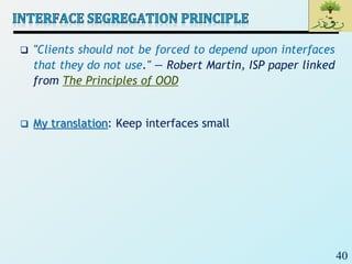 40
 "Clients should not be forced to depend upon interfaces
that they do not use." — Robert Martin, ISP paper linked
from The Principles of OOD
 My translation: Keep interfaces small
 