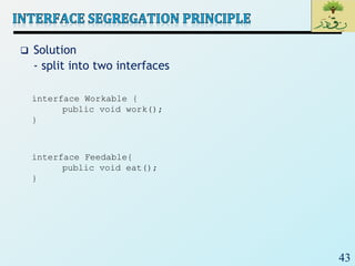 43
 Solution
- split into two interfaces
interface Workable {
public void work();
}
interface Feedable{
public void eat();
}
 