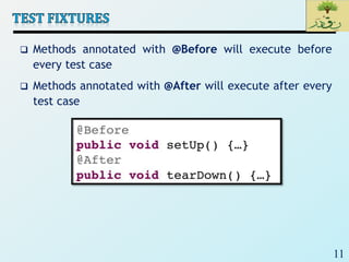 11
 Methods annotated with @Before will execute before
every test case
 Methods annotated with @After will execute after every
test case
 