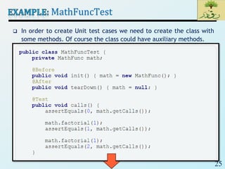 25
MathFuncTest
 In order to create Unit test cases we need to create the class with
some methods. Of course the class could have auxiliary methods.
 