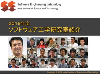 Copyright © 2019 Nara Institute of Science and Technology
２０１９年度
ソフトウェア工学研究室紹介
 