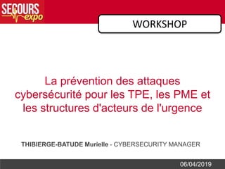 THIBIERGE-BATUDE Murielle - CYBERSECURITY MANAGER
06/04/2019
La prévention des attaques
cybersécurité pour les TPE, les PME et
les structures d'acteurs de l'urgence
WORKSHOP
 