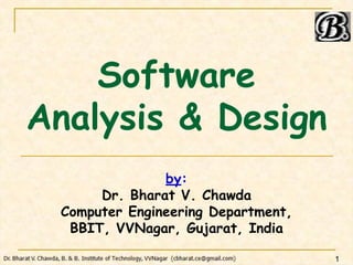 Software
Analysis & Design
by:
Dr. Bharat V. Chawda
Computer Engineering Department,
BBIT, VVNagar, Gujarat, India
1
 