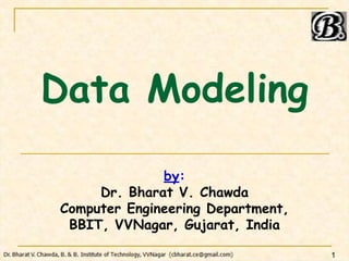 Data Modeling
by:
Dr. Bharat V. Chawda
Computer Engineering Department,
BBIT, VVNagar, Gujarat, India
1
 