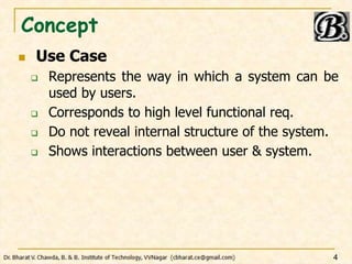 Concept
 Use Case
 Represents the way in which a system can be
used by users.
 Corresponds to high level functional req...