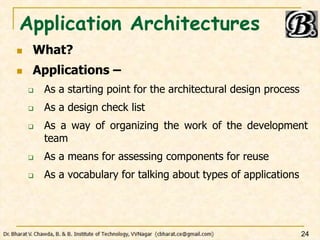 Application Architectures
 What?
 Applications –
 As a starting point for the architectural design process
 As a design check list
 As a way of organizing the work of the development
team
 As a means for assessing components for reuse
 As a vocabulary for talking about types of applications
24
 