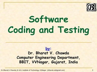 Software
Coding and Testing
by:
Dr. Bharat V. Chawda
Computer Engineering Department,
BBIT, VVNagar, Gujarat, India
1
 