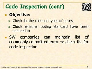 Code Inspection (cont)
 Objective:
 Check for the common types of errors
 Check whether coding standard have been
adhered to
 SW companies can maintain list of
commonly committed error  check list for
code inspection
8
 