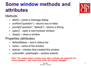 SE-2840
Dr. Mark L. Hornick
5
Some window methods and
attributes
Methods:
 alert() – posts a message dialog
 confirm("qu...