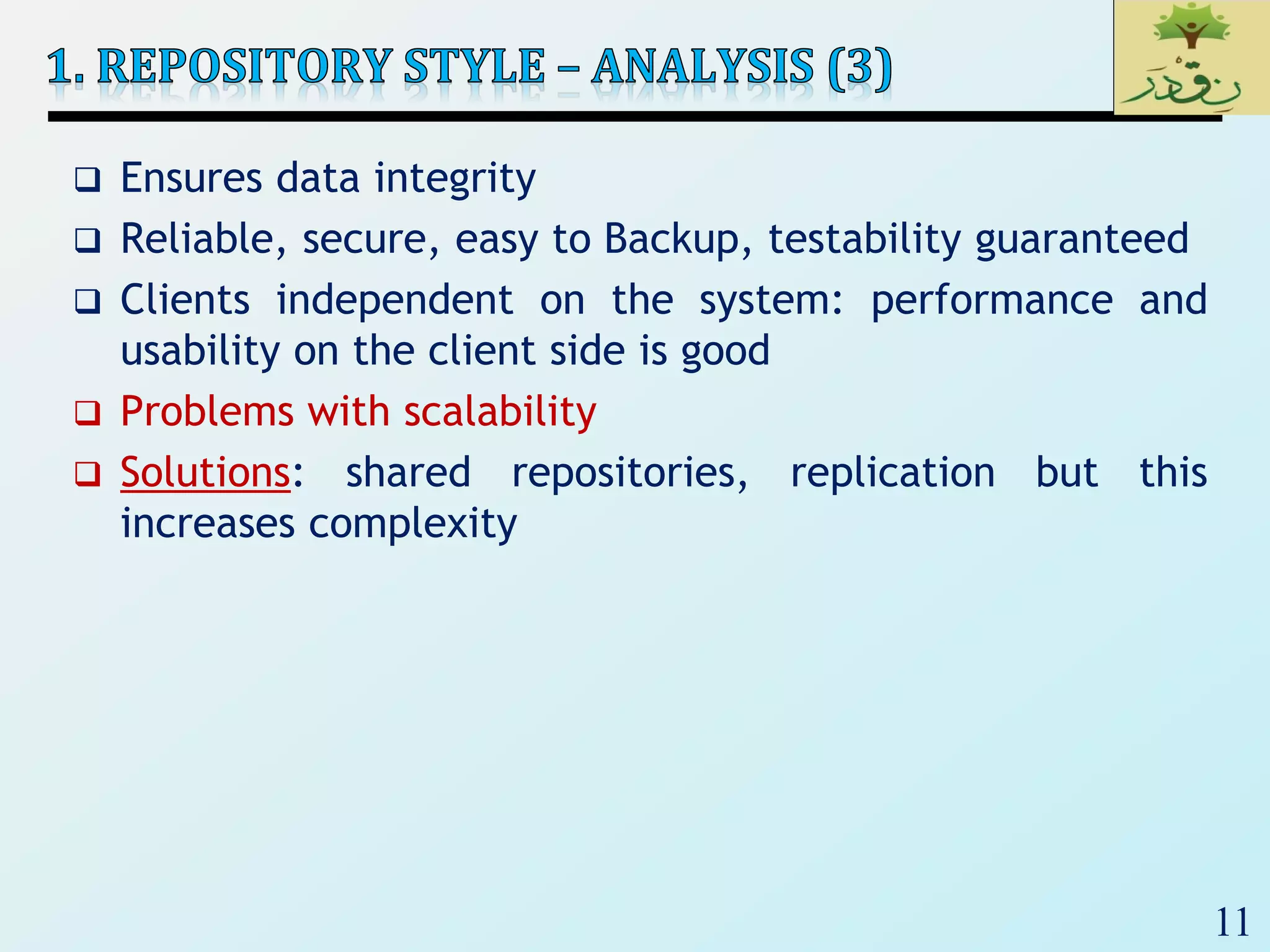 11
 Ensures data integrity
 Reliable, secure, easy to Backup, testability guaranteed
 Clients independent on the system: performance and
usability on the client side is good
 Problems with scalability
 Solutions: shared repositories, replication but this
increases complexity
 