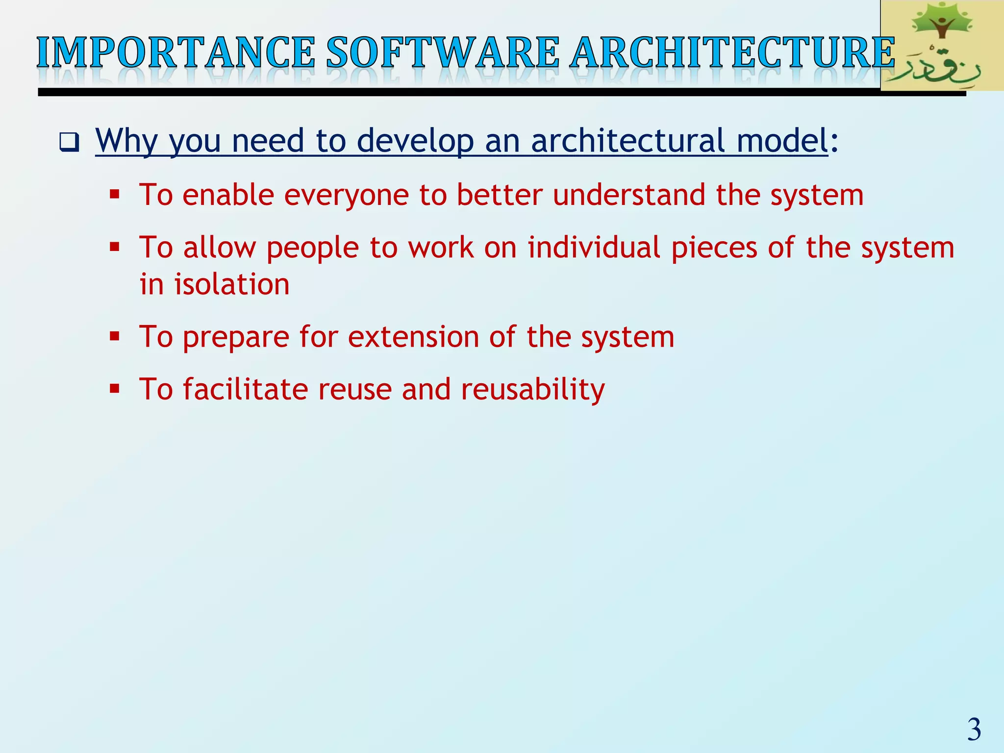 3
 Why you need to develop an architectural model:
 To enable everyone to better understand the system
 To allow people to work on individual pieces of the system
in isolation
 To prepare for extension of the system
 To facilitate reuse and reusability
 