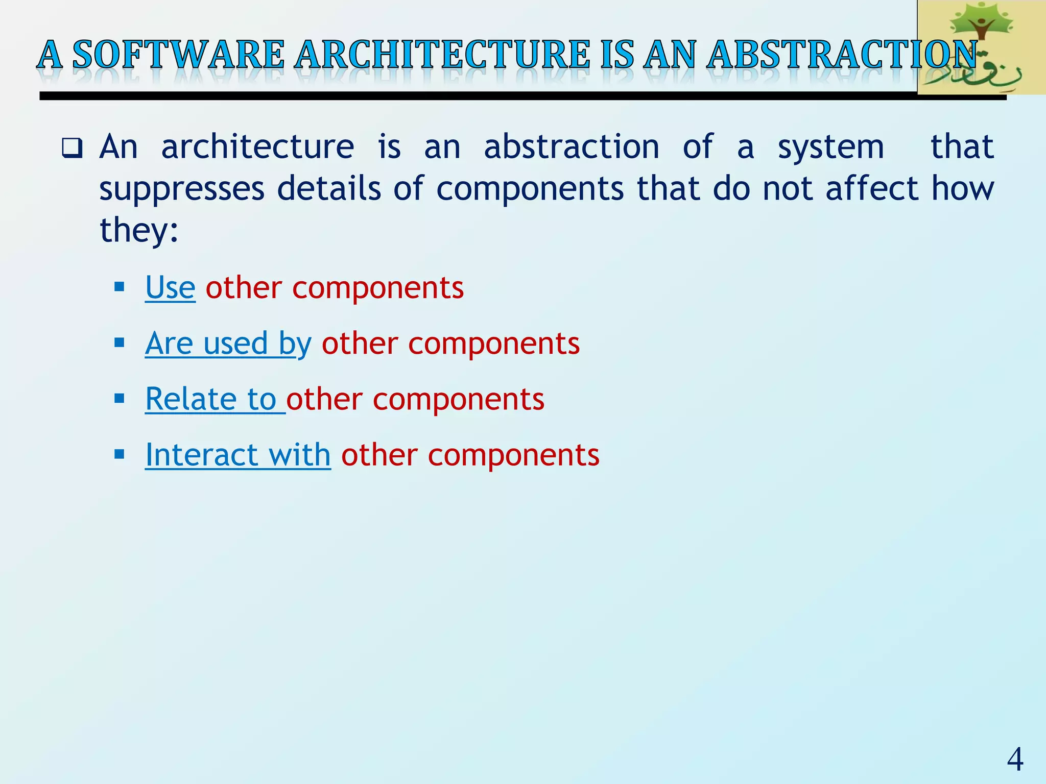 4
 An architecture is an abstraction of a system that
suppresses details of components that do not affect how
they:
 Use other components
 Are used by other components
 Relate to other components
 Interact with other components
 