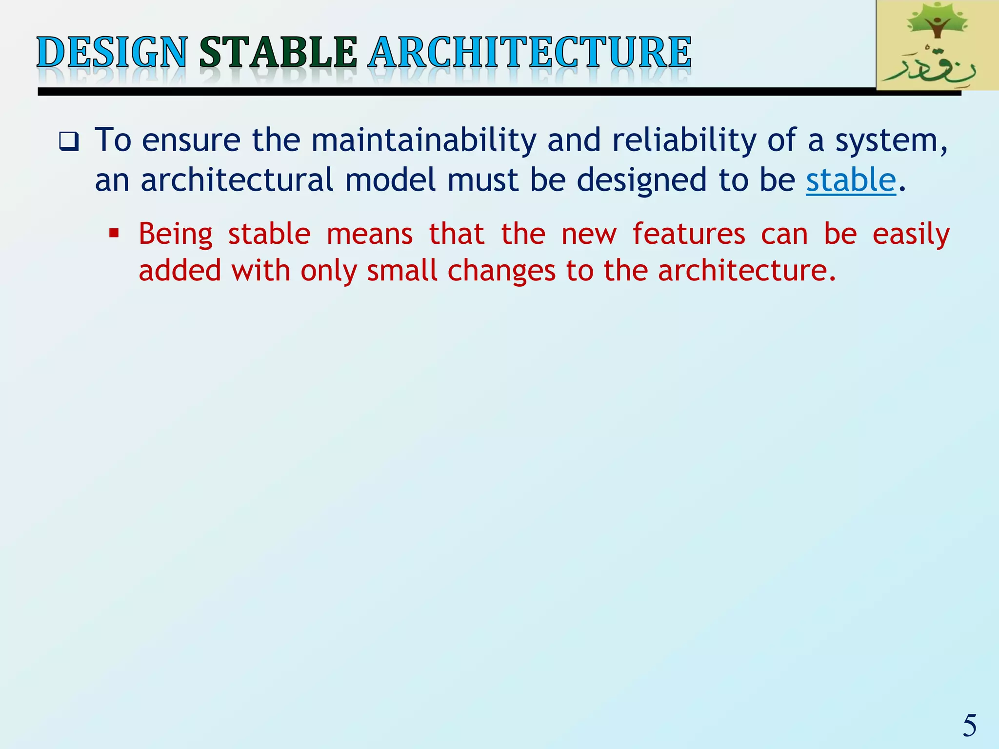 5
 To ensure the maintainability and reliability of a system,
an architectural model must be designed to be stable.
 Being stable means that the new features can be easily
added with only small changes to the architecture.
 
