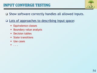 54
 Show software correctly handles all allowed inputs.
 Lots of approaches to describing input space:
 Equivalence classes
 Boundary value analysis
 Decision tables
 State transitions
 Use cases
 . . .
 