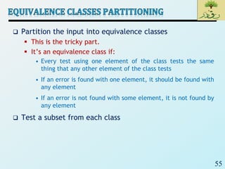 55
 Partition the input into equivalence classes
 This is the tricky part.
 It’s an equivalence class if:
• Every test using one element of the class tests the same
thing that any other element of the class tests
• If an error is found with one element, it should be found with
any element
• If an error is not found with some element, it is not found by
any element
 Test a subset from each class
 