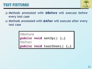11
 Methods annotated with @Before will execute before
every test case
 Methods annotated with @After will execute after every
test case
 