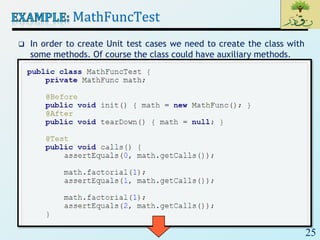 25
MathFuncTest
 In order to create Unit test cases we need to create the class with
some methods. Of course the class could have auxiliary methods.
 