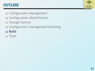 45
 Configuration Management
 Configuration Identification
 Change Control
 Configuration management planning
 Build
 Tools
 