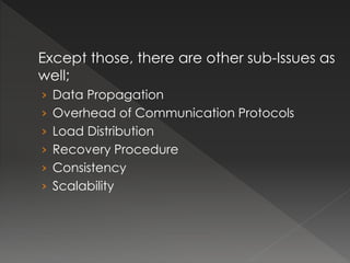 Except those, there are other sub-Issues as 
well; 
› Data Propagation 
› Overhead of Communication Protocols 
› Load Distribution 
› Recovery Procedure 
› Consistency 
› Scalability 
 