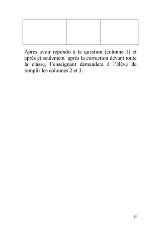 Après avoir répondu à la question (colonne 1) et
après et seulement après la correction devant toute
la classe, l’enseignant demandera à l’élève de
remplir les colonnes 2 et 3.
85
 