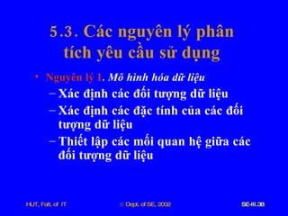 5.3.  Các   nguyên   lý   phân   tích   yêu   cầu   sử   dụng Nguyên   lý   I .  Mô   hình   hóa   dữ   liệu Xác   định   các   đối   tượng   dữ   liệu Xác   định   các   đặc   tính   của   các   đối   tượng   dữ   liệu Thiết   lập   các   mối   quan   hệ   giữa   các   đối   tượng   dữ   liệu 