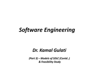 Software Engineering
Dr. Kamal Gulati
(Part 3) – Models of SDLC (Contd..)
& Feasibility Study
 
