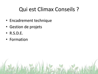 Qui est Climax Conseils ?
• Encadrement technique
• Gestion de projets
• R.S.D.E.
• Formation
4
 
