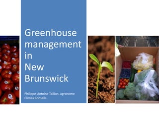 Greenhouse
management
in
New
Brunswick
Philippe-Antoine Taillon, agronome
Climax Conseils
 