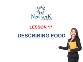 LESSON 17
DESCRIBING FOOD
 