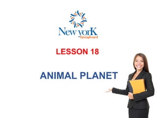 LESSON 18
ANIMAL PLANET
 