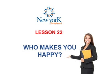 LESSON 22
WHO MAKES YOU
HAPPY?
 
