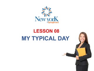 LESSON 08
MY TYPICAL DAY
 