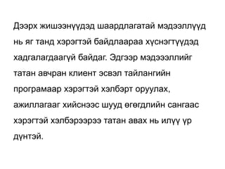 Дээрх жишээнүүдэд шаардлагатай мэдээллүүд
нь яг танд хэрэгтэй байдлаараа хүснэгтүүдэд
хадгалагдаагүй байдаг. Эдгээр мэдэээллийг
татан авчран клиент эсвэл тайлангийн
програмаар хэрэгтэй хэлбэрт оруулах,
ажиллагааг хийснээс шууд өгөгдлийн сангаас
хэрэгтэй хэлбэрээрээ татан авах нь илүү үр
дүнтэй.
 
