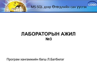 MS-SQL дээр Өгөгдлийн сан үүсгэх




        ЛАБОРАТОРЫН АЖИЛ
                      №3




Програм хангамжийн багш Л.Батбилэг
 