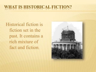 WHAT IS HISTORICAL FICTION?
Historical fiction is
fiction set in the
past. It contains a
rich mixture of
fact and fiction.
 