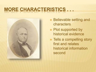 MORE CHARACTERISTICS . . .
 Believable setting and
characters
 Plot supported by
historical evidence
 Tells a compelling story
first and relates
historical information
second
 