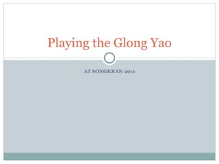 AT SONGKRAN 2011 Playing the Glong Yao 