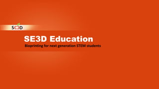 SE3D Education
Bioprinting for next generation STEM students
 
