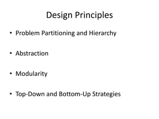 Design Principles
• Problem Partitioning and Hierarchy
• Abstraction
• Modularity
• Top-Down and Bottom-Up Strategies
 