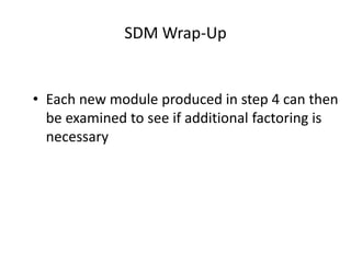SDM Wrap-Up
• Each new module produced in step 4 can then
be examined to see if additional factoring is
necessary
 