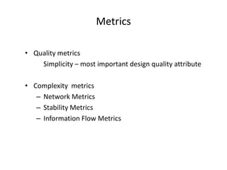 Metrics
• Quality metrics
Simplicity – most important design quality attribute
• Complexity metrics
– Network Metrics
– Stability Metrics
– Information Flow Metrics
 
