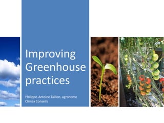 Improving
Greenhouse
practices
Philippe-Antoine Taillon, agronome
Climax Conseils
 