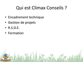 Qui est Climax Conseils ?
• Encadrement technique
• Gestion de projets
• R.S.D.E.
• Formation
4
 